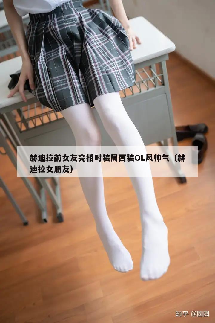 赫迪拉前女友亮相时装周西装OL风帅气（赫迪拉女朋友）