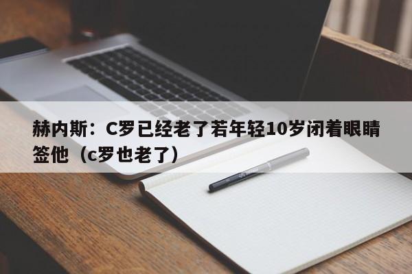 赫内斯：C罗已经老了若年轻10岁闭着眼睛签他（c罗也老了）