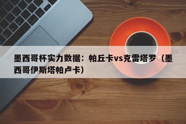 墨西哥杯实力数据：帕丘卡vs克雷塔罗（墨西哥伊斯塔帕卢卡）