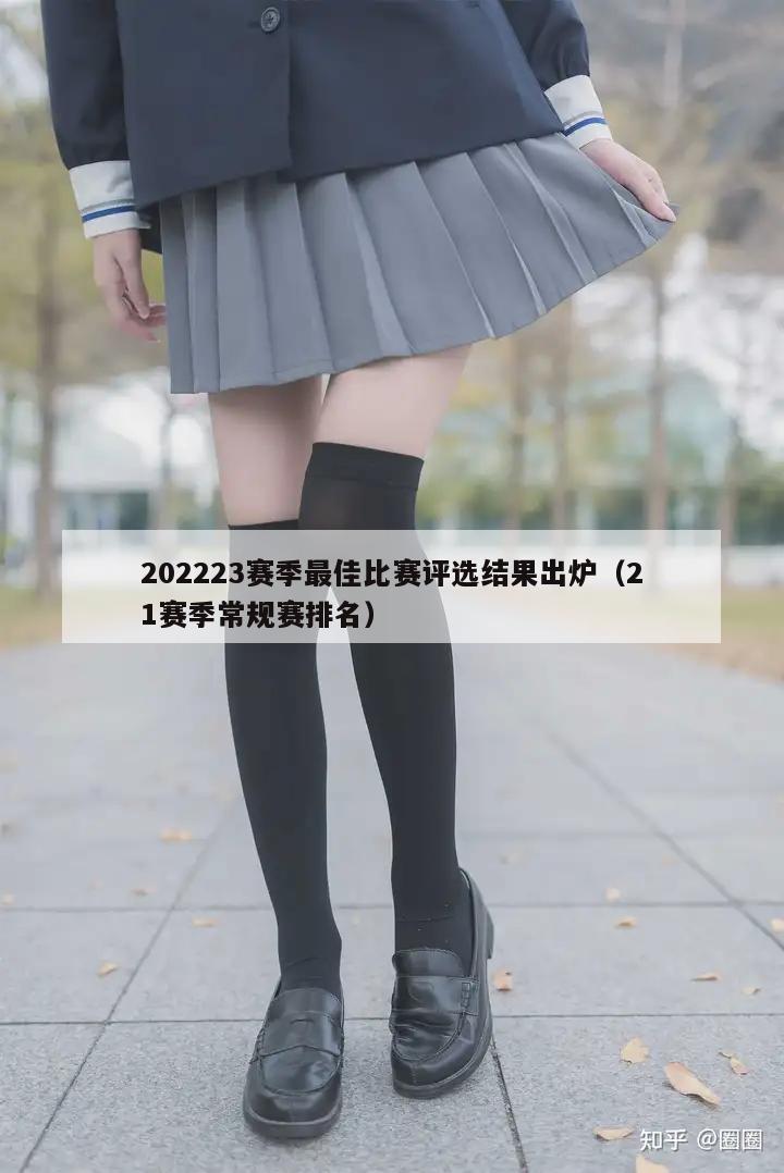 202223赛季最佳比赛评选结果出炉（21赛季常规赛排名）