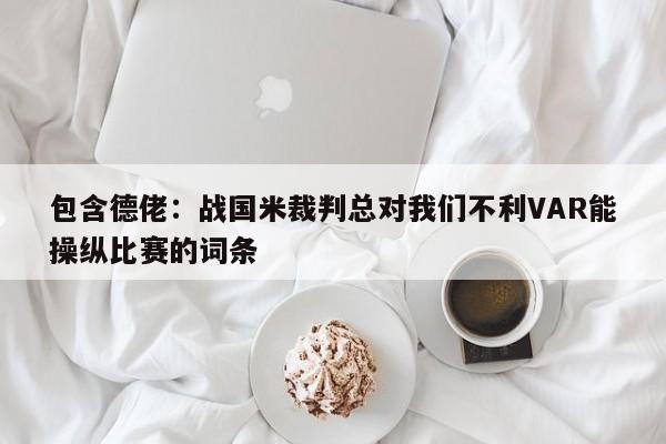 包含德佬：战国米裁判总对我们不利VAR能操纵比赛的词条