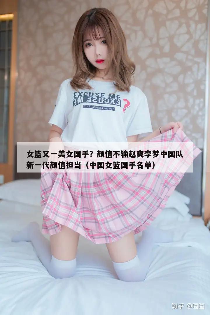 女篮又一美女国手？颜值不输赵爽李梦中国队新一代颜值担当（中国女篮国手名单）