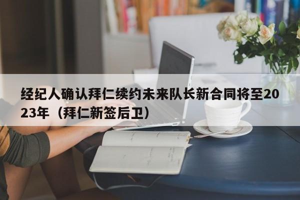 经纪人确认拜仁续约未来队长新合同将至2023年（拜仁新签后卫）