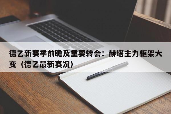 德乙新赛季前瞻及重要转会：赫塔主力框架大变（德乙最新赛况）