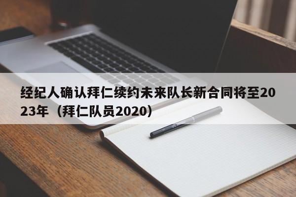 经纪人确认拜仁续约未来队长新合同将至2023年（拜仁队员2020）