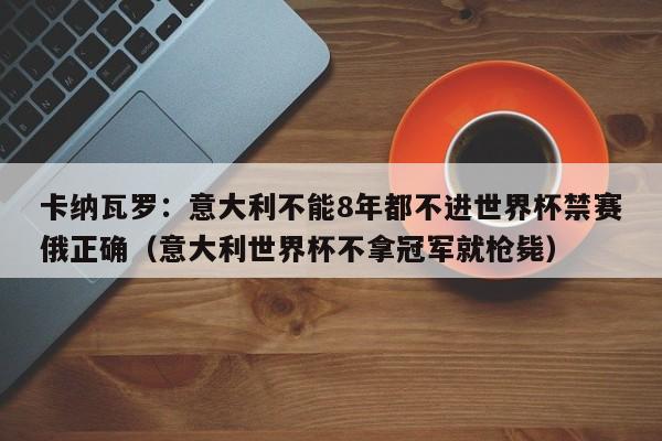 卡纳瓦罗：意大利不能8年都不进世界杯禁赛俄正确（意大利世界杯不拿冠军就枪毙）