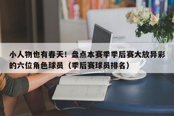 小人物也有春天！盘点本赛季季后赛大放异彩的六位角色球员（季后赛球员排名）