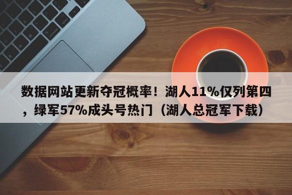 数据网站更新夺冠概率！湖人11％仅列第四，绿军57％成头号热门（湖人总冠军下载）