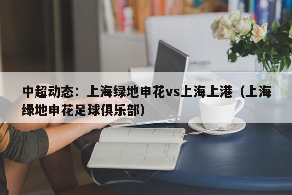 中超动态：上海绿地申花vs上海上港（上海绿地申花足球俱乐部）