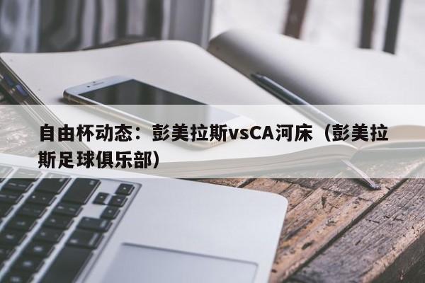 自由杯动态：彭美拉斯vsCA河床（彭美拉斯足球俱乐部）