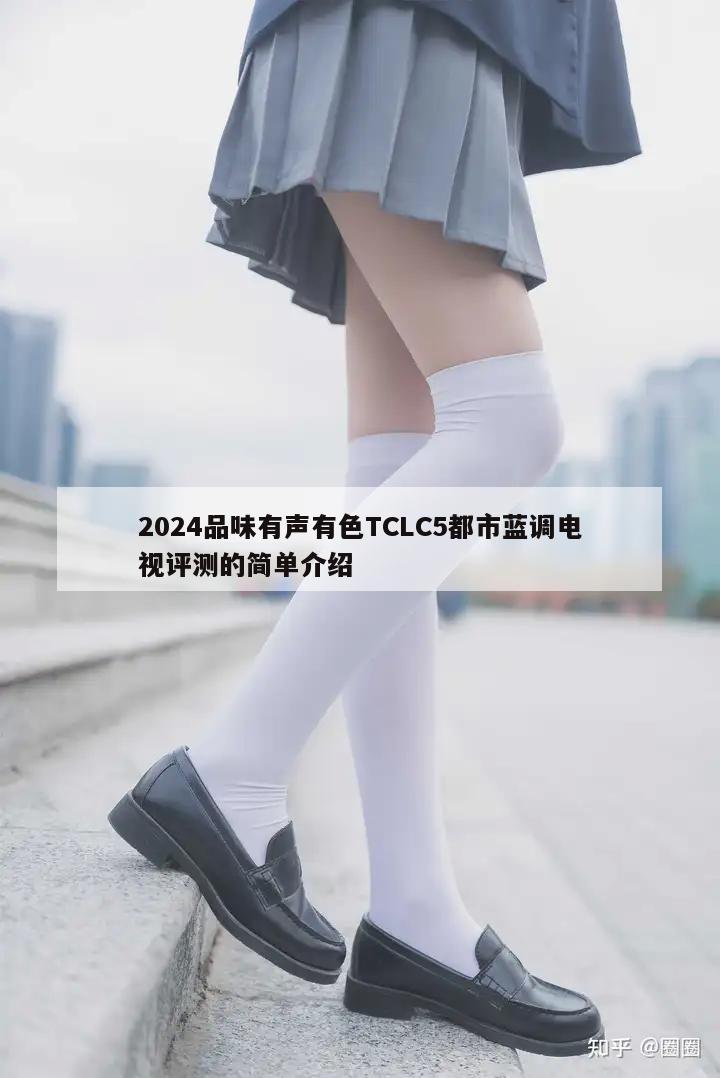 2024品味有声有色TCLC5都市蓝调电视评测的简单介绍