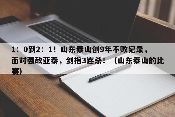 1：0到2：1！山东泰山创9年不败纪录，面对强敌亚泰，剑指3连杀！（山东泰山的比赛）