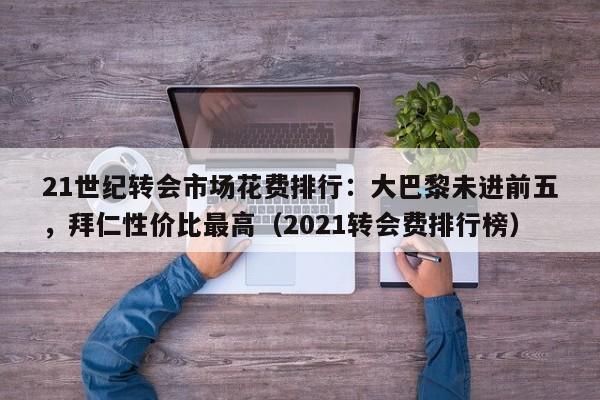 21世纪转会市场花费排行：大巴黎未进前五，拜仁性价比最高（2021转会费排行榜）